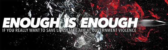 Enough Is Enough: If You Really Want to Save Lives, Take Aim at Government Violence